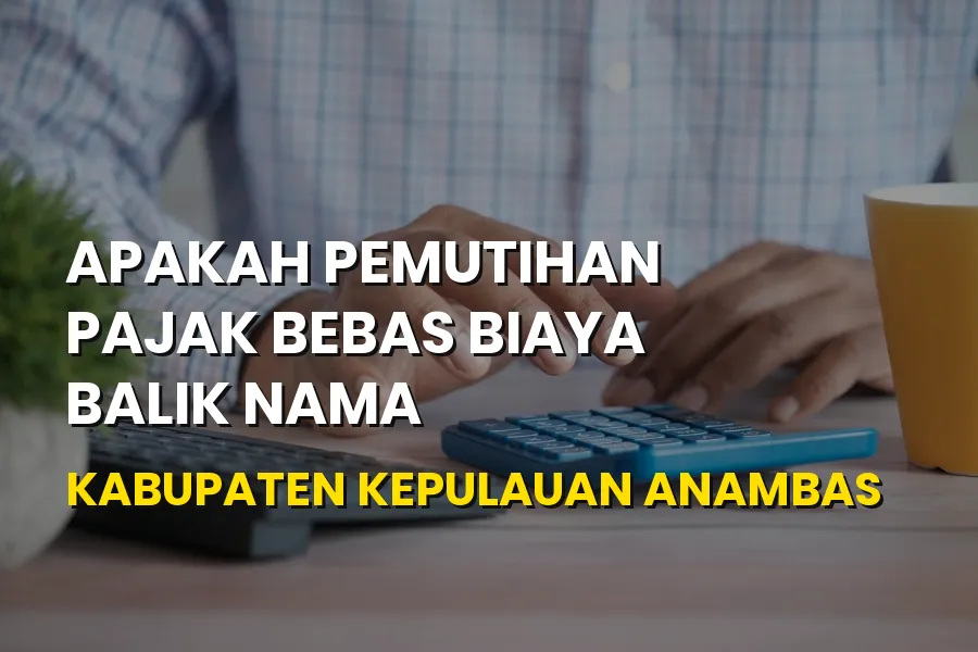 Info Pemutihan Pajak & Balik Nama di Kepulauan Anambas