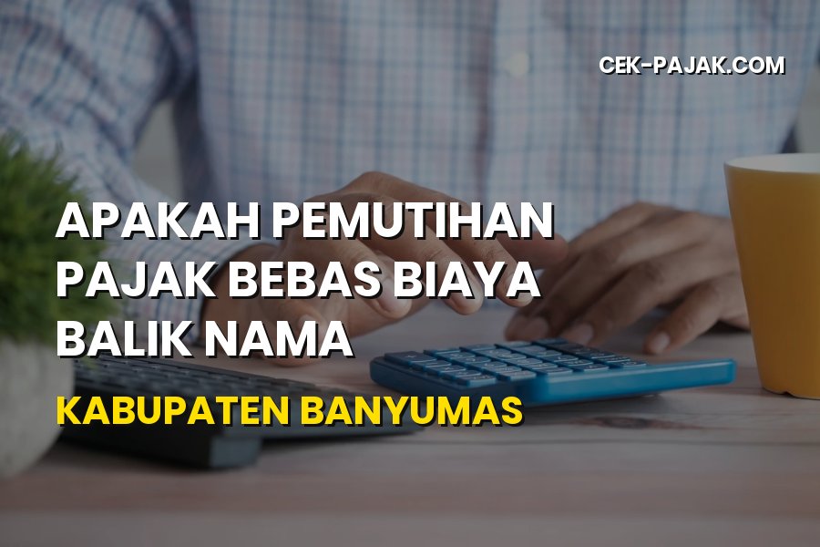 Bebas Biaya Balik Nama di Banyumas? Cek Info Pemutihan Terbaru