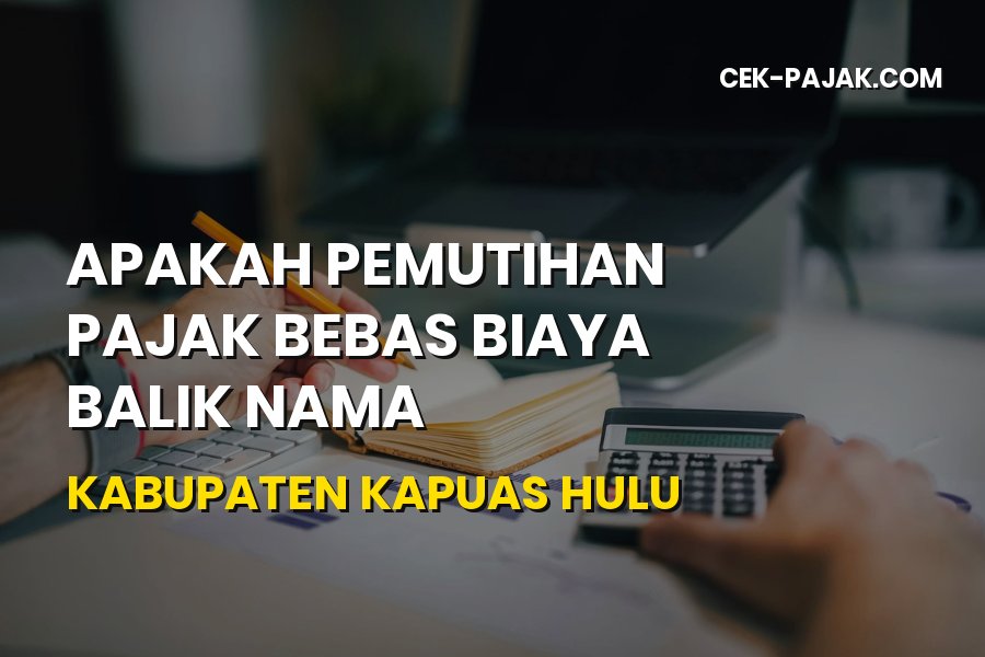 Info Pemutihan Pajak & Balik Nama Kapuas Hulu 2026
