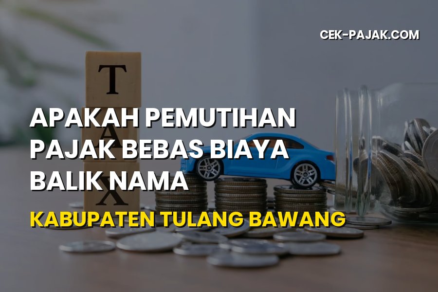 Bebas Biaya Balik Nama Tulang Bawang Lampung Terbaru