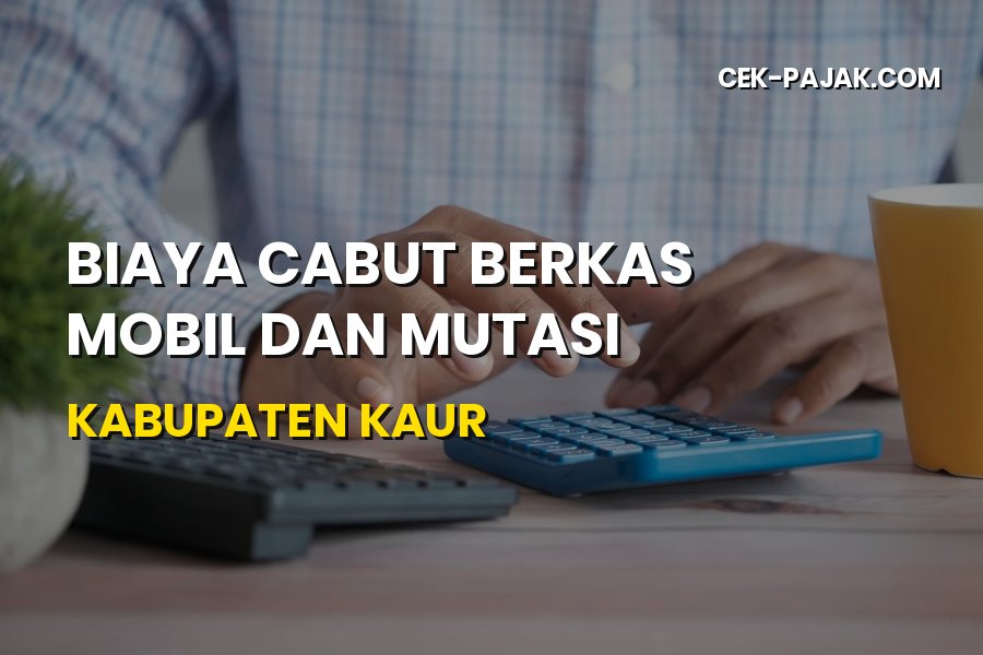 Biaya Cabut Berkas Mobil dan Mutasi Kabupaten Kaur Bengkulu