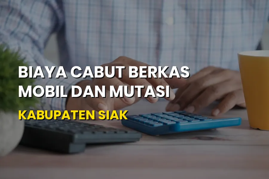 Biaya Cabut Berkas Mobil & Mutasi Kabupaten Siak Riau