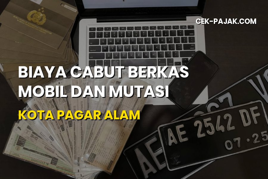 Biaya Cabut Berkas Mobil dan Mutasi Kota Pagar Alam