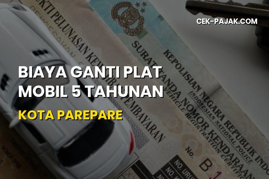 Biaya Ganti Plat Mobil 5 Tahunan di Parepare: Syarat & Cara
