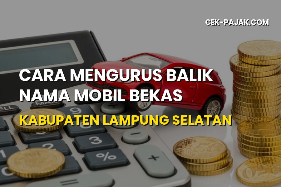 Cara Balik Nama Mobil Bekas Lampung Selatan Terbaru