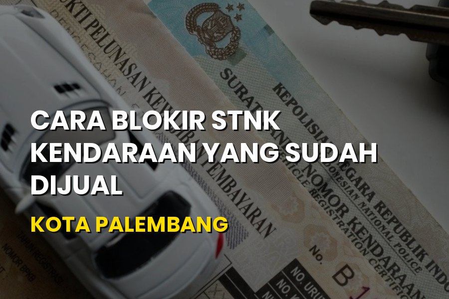 Cara Blokir STNK Kendaraan yang Sudah Dijual Palembang 2026