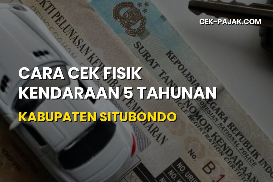 Cek Fisik Kendaraan 5 Tahunan di Situbondo: Syarat & Cara