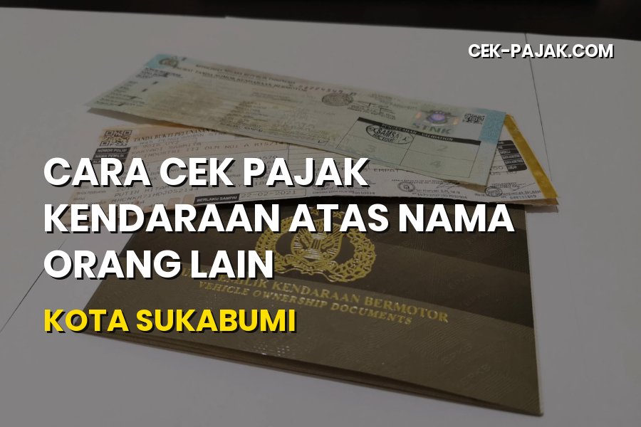 Cara Cek Pajak Kendaraan Atas Nama Orang Lain Kota Sukabumi