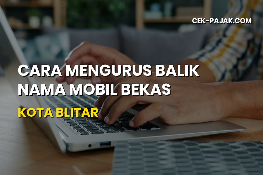 Cara Mengurus Balik Nama Mobil Bekas Kota Blitar Terbaru