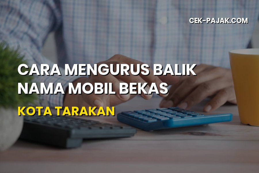 Panduan Lengkap Balik Nama Mobil Bekas di Kota Tarakan