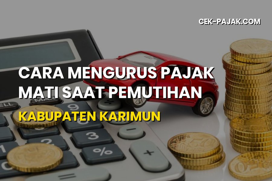 Cara Mengurus Pajak Mati Saat Pemutihan di Kabupaten Karimun