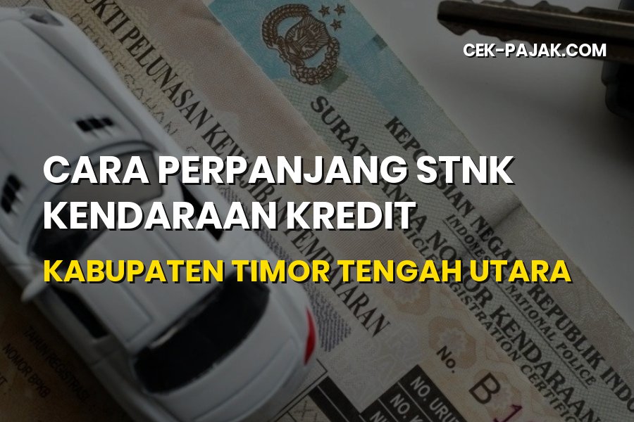 Cara Perpanjang STNK Kendaraan Kredit di Timor Tengah Utara