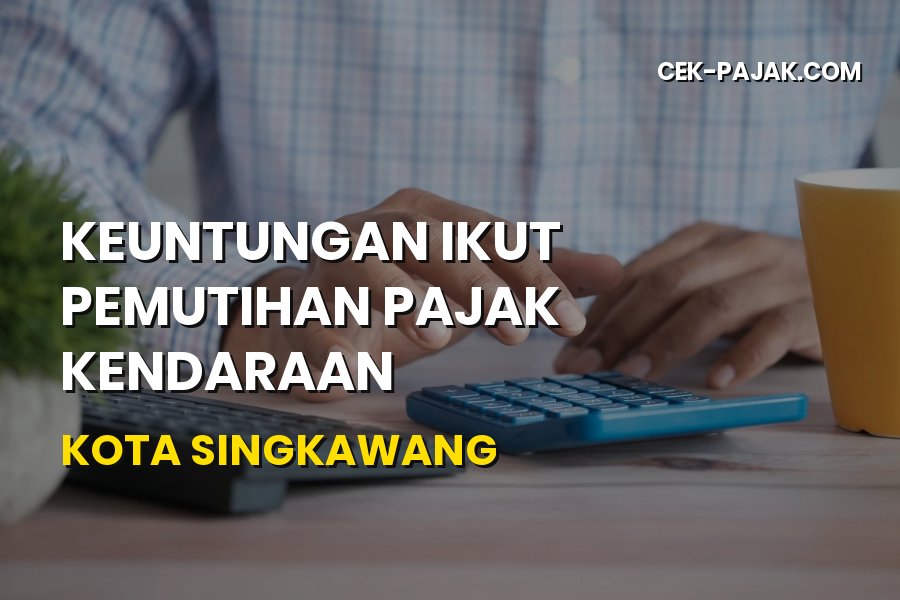 Keuntungan Pemutihan Pajak Kendaraan Kota Singkawang