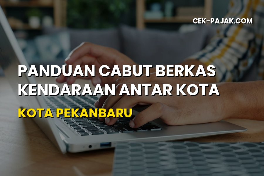 Panduan Cabut Berkas Kendaraan di Kota Pekanbaru Riau