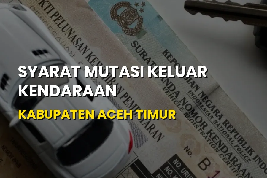 Syarat Mutasi Keluar Kendaraan Kabupaten Aceh Timur