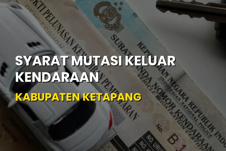 Syarat Mutasi Keluar Kendaraan Kabupaten Ketapang