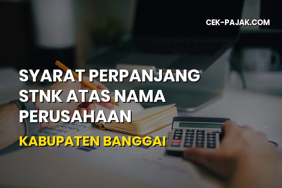 Syarat Perpanjang STNK Perusahaan di Kabupaten Banggai