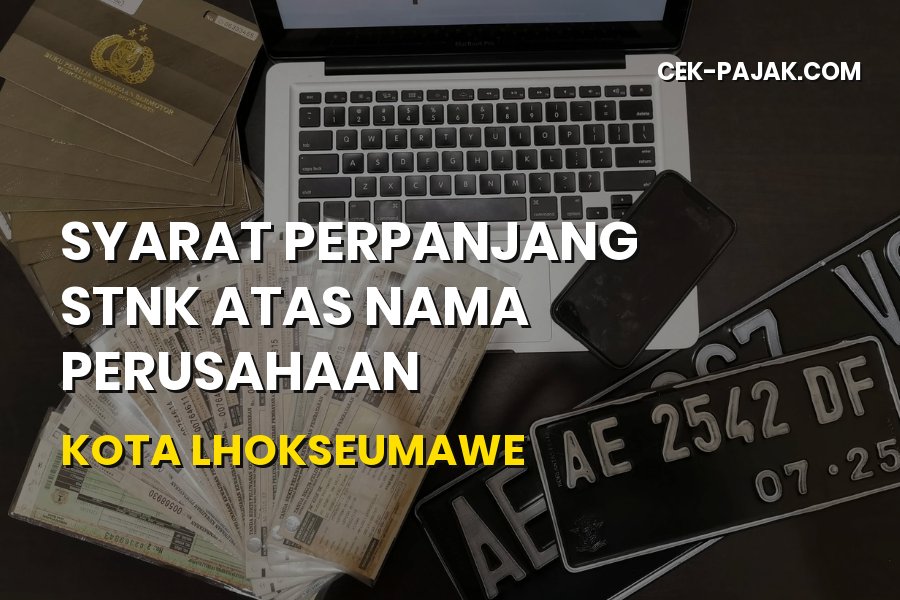 Syarat Perpanjang STNK Perusahaan Lhokseumawe Aceh